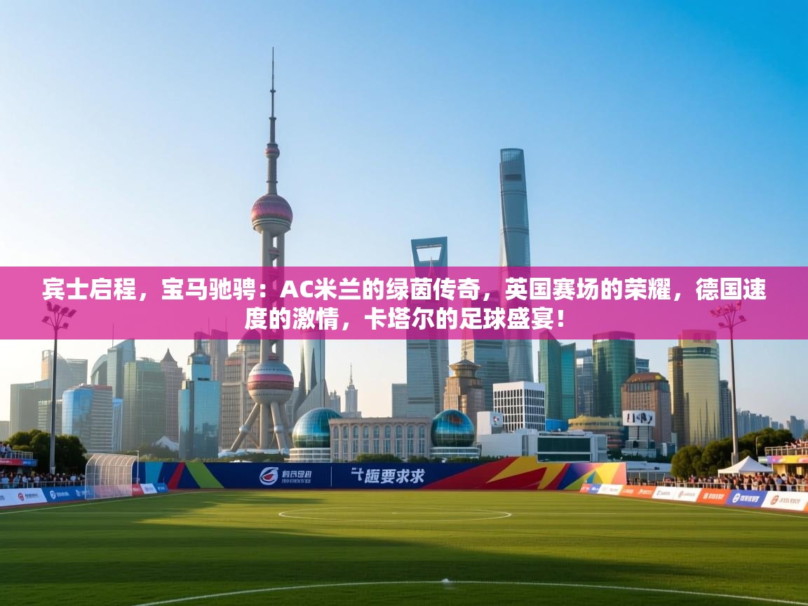 宾士启程，宝马驰骋：AC米兰的绿茵传奇，英国赛场的荣耀，德国速度的激情，卡塔尔的足球盛宴！  第2张
