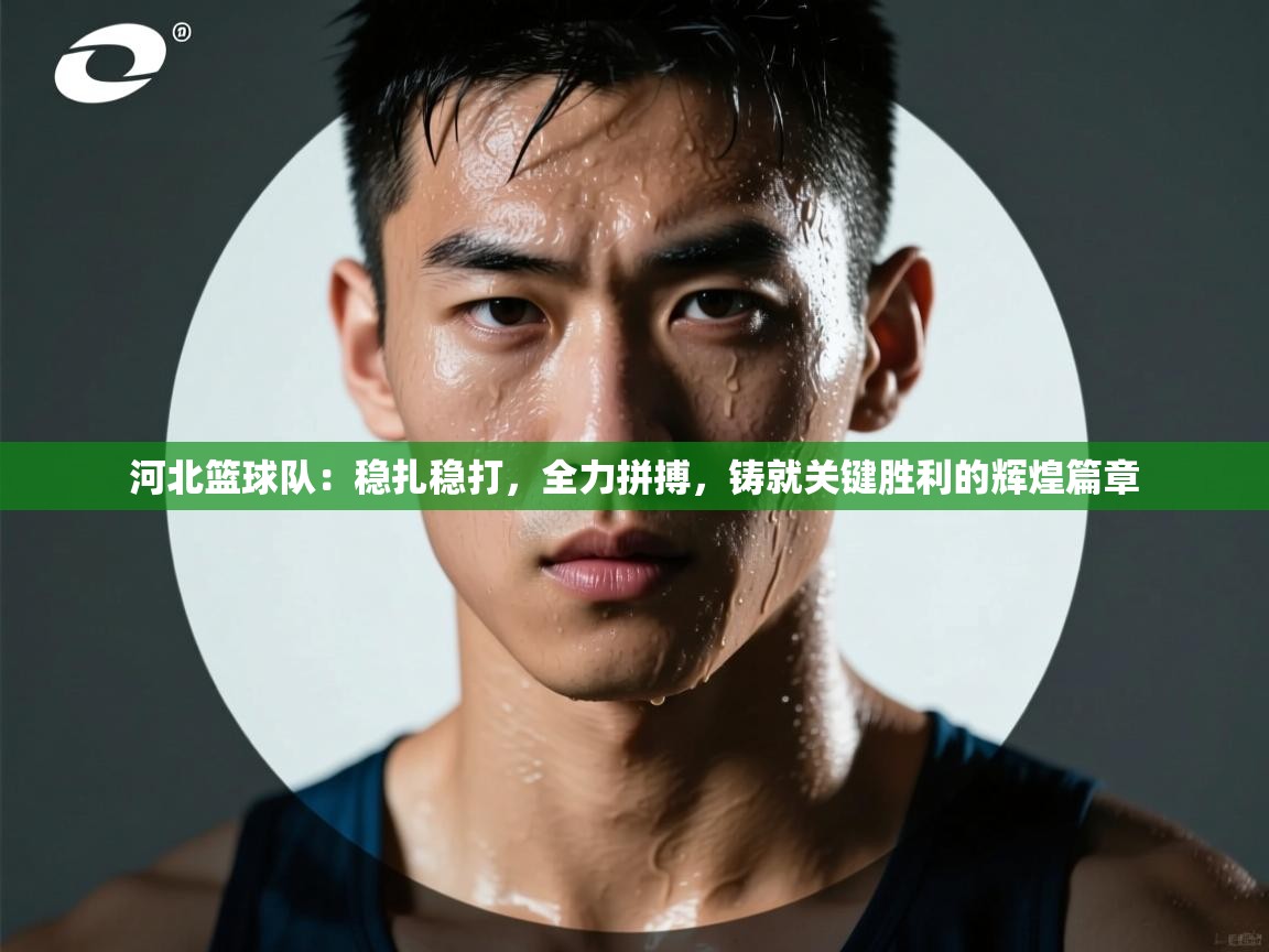 河北篮球队:稳扎稳打,全力拼搏,铸就关键胜利的辉煌篇章 第1张