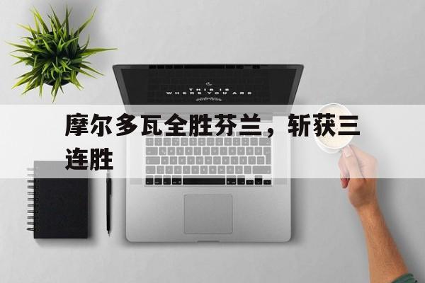 包含摩尔多瓦全胜芬兰，斩获三连胜的词条